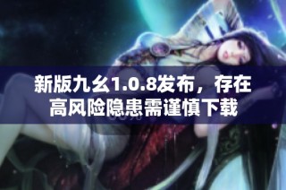 新版九幺1.0.8发布，存在高风险隐患需谨慎下载