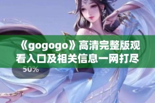 《gogogo》高清完整版观看入口及相关信息一网打尽，精彩不容错过！