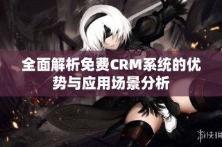 全面解析免费CRM系统的优势与应用场景分析
