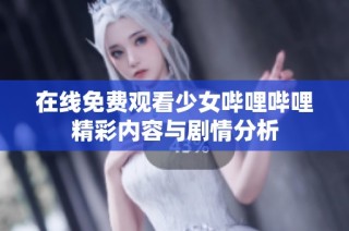 在线免费观看少女哔哩哔哩精彩内容与剧情分析