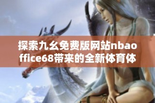 探索九幺免费版网站nbaoffice68带来的全新体育体验