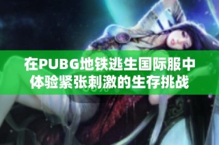 在PUBG地铁逃生国际服中体验紧张刺激的生存挑战