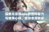 探索东京热app的独特魅力与使用心得，带你走进精彩世界