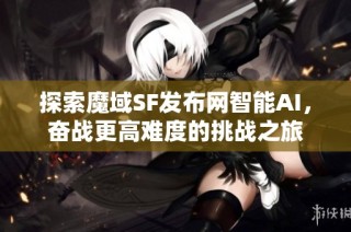 探索魔域SF发布网智能AI，奋战更高难度的挑战之旅