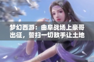 梦幻西游：曲阜战场上豪哥出征，誓扫一切敌手让土地寸草不生