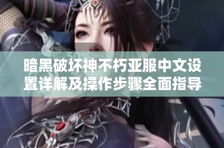 暗黑破坏神不朽亚服中文设置详解及操作步骤全面指导