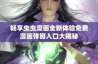 畅享虫虫漫画全新体验免费漫画弹窗入口大揭秘