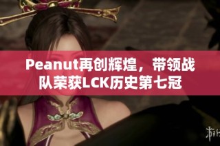 Peanut再创辉煌，带领战队荣获LCK历史第七冠
