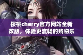 樱桃cherry官方网站全新改版，体验更流畅的购物乐趣