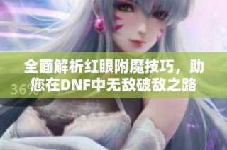 全面解析红眼附魔技巧，助您在DNF中无敌破敌之路