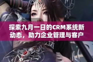 探索九月一日的CRM系统新动态，助力企业管理与客户关系提升