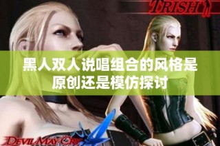 黑人双人说唱组合的风格是原创还是模仿探讨