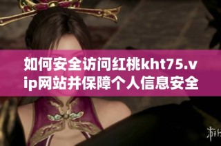 如何安全访问红桃kht75.vip网站并保障个人信息安全