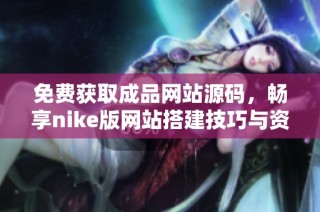 免费获取成品网站源码，畅享nike版网站搭建技巧与资源分享