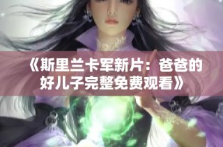 《斯里兰卡军新片：爸爸的好儿子完整免费观看》