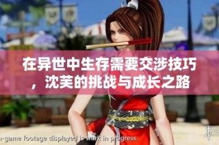 在异世中生存需要交涉技巧，沈芙的挑战与成长之路