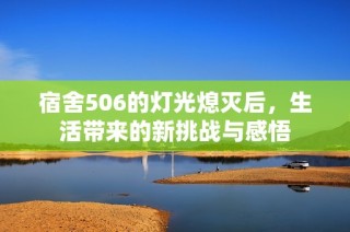 宿舍506的灯光熄灭后，生活带来的新挑战与感悟