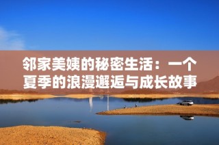 邻家美姨的秘密生活：一个夏季的浪漫邂逅与成长故事