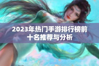 2023年热门手游排行榜前十名推荐与分析