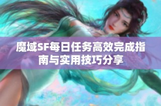 魔域SF每日任务高效完成指南与实用技巧分享