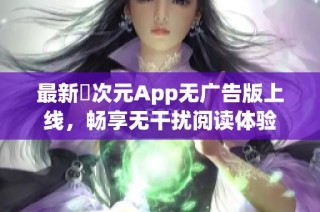 最新囧次元App无广告版上线，畅享无干扰阅读体验