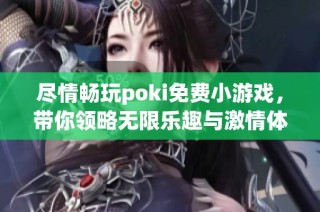 尽情畅玩poki免费小游戏，带你领略无限乐趣与激情体验