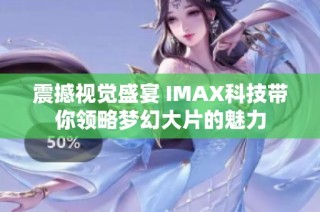 震撼视觉盛宴 IMAX科技带你领略梦幻大片的魅力