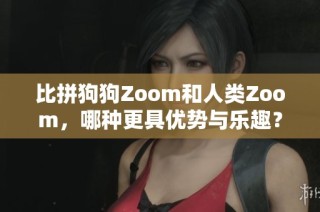 比拼狗狗Zoom和人类Zoom，哪种更具优势与乐趣？