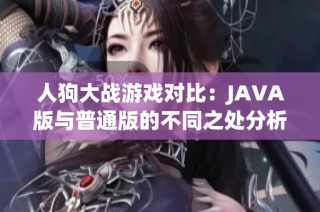 人狗大战游戏对比：JAVA版与普通版的不同之处分析