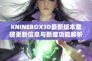 KNINEBOX3D最新版本重磅更新信息与新增功能解析