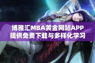 博雅汇MBA黄金网站APP提供免费下载与多样化学习资源