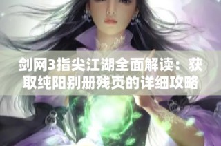 剑网3指尖江湖全面解读：获取纯阳别册残页的详细攻略与技巧