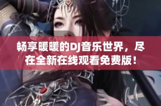 畅享暖暖的DJ音乐世界，尽在全新在线观看免费版！