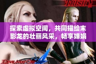 探索虚拟空间，共同描绘末影龙的壮丽风采，畅享婵娟游戏网精彩体验