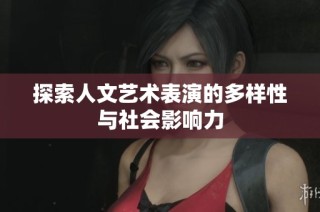 探索人文艺术表演的多样性与社会影响力