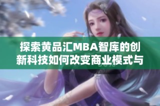 探索黄品汇MBA智库的创新科技如何改变商业模式与决策方式