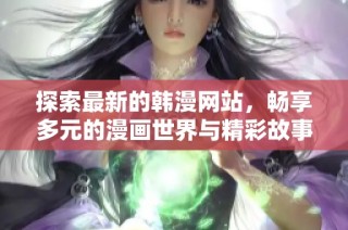 探索最新的韩漫网站，畅享多元的漫画世界与精彩故事合集