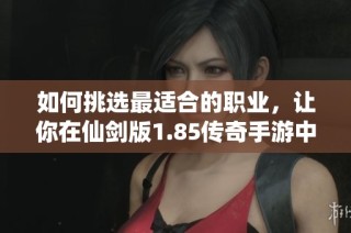 如何挑选最适合的职业，让你在仙剑版1.85传奇手游中更具优势