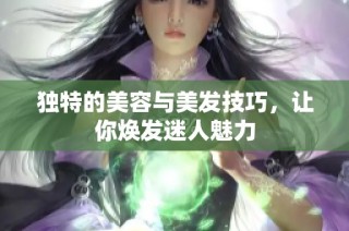 独特的美容与美发技巧，让你焕发迷人魅力