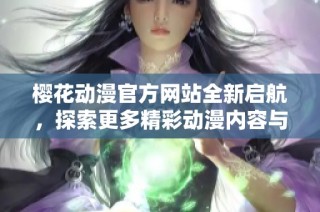 樱花动漫官方网站全新启航，探索更多精彩动漫内容与社区交流平台