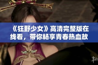 《狂野少女》高清完整版在线看，带你畅享青春热血故事