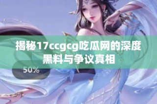 揭秘17ccgcg吃瓜网的深度黑料与争议真相