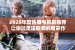 2025年度热播电视剧推荐 让你过足追剧瘾的精彩作品一览