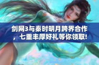 剑网3与秦时明月跨界合作，七重丰厚好礼等你领取!