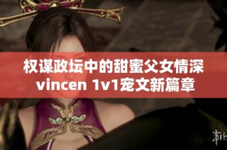 权谋政坛中的甜蜜父女情深 vincen 1v1宠文新篇章