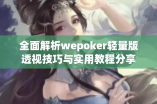 全面解析wepoker轻量版透视技巧与实用教程分享