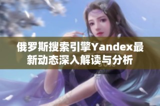 俄罗斯搜索引擎Yandex最新动态深入解读与分析