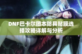 DNF巴卡尔团本防具贴膜选择攻略详解与分析