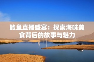 鲍鱼直播盛宴：探索海味美食背后的故事与魅力