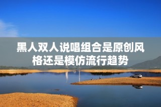 黑人双人说唱组合是原创风格还是模仿流行趋势